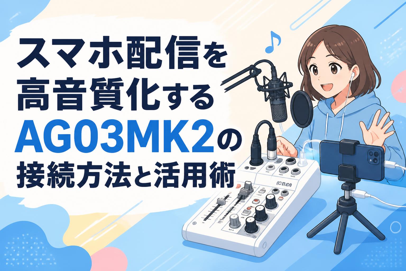 スマホ配信を高音質化するAG03MK2の接続方法と活用術
