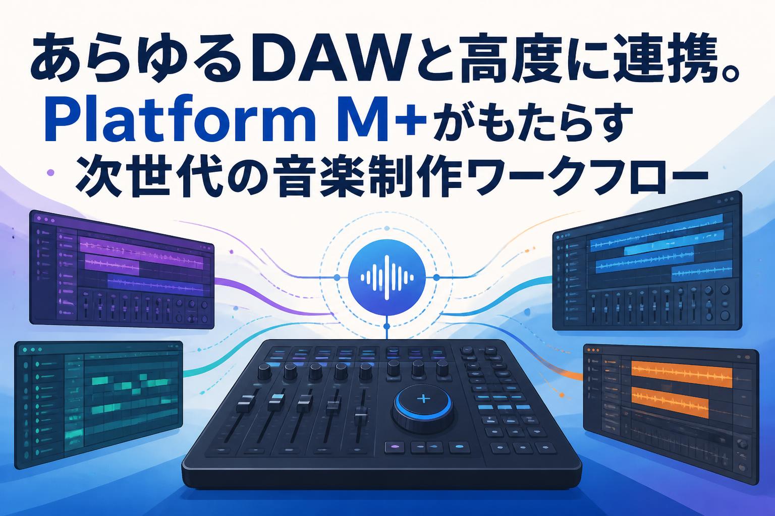 あらゆるDAWと高度に連携。Platform M+がもたらす次世代の音楽制作ワークフロー