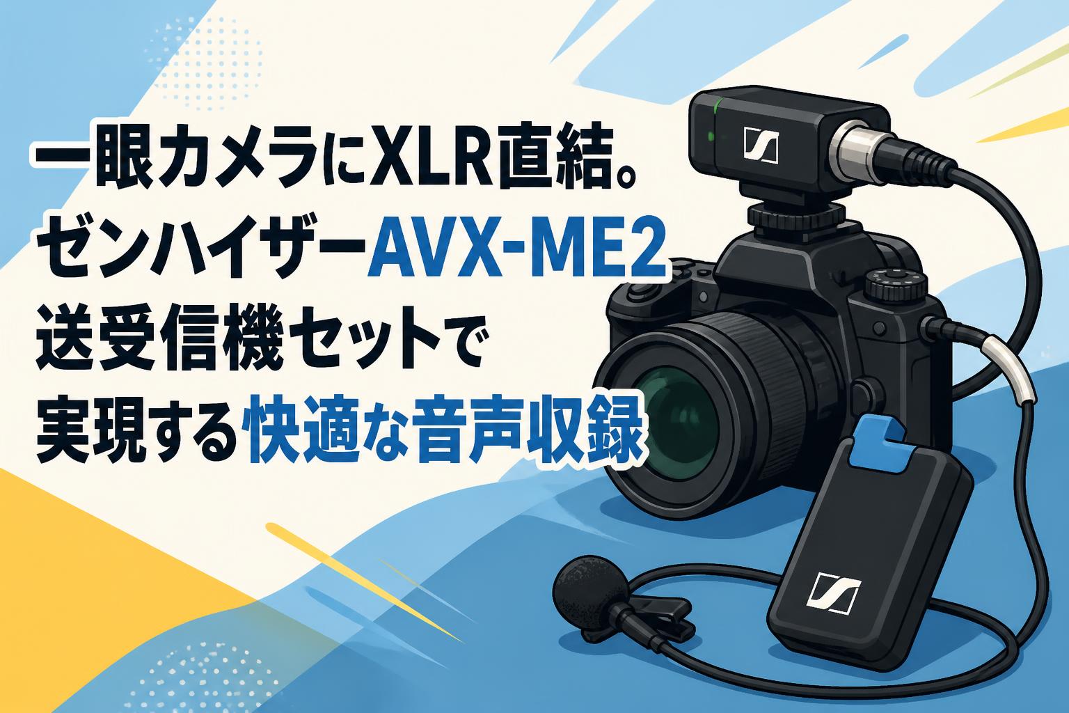 一眼カメラにXLR直結。ゼンハイザーAVX-ME2送受信機セットで実現する快適な音声収録