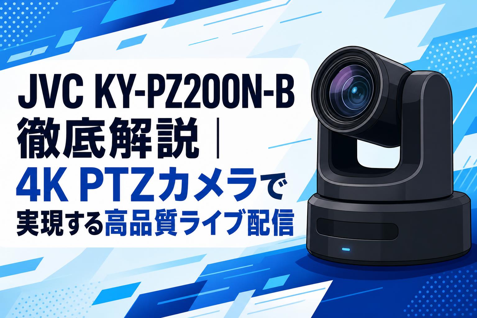 JVC KY-PZ200N-B徹底解説｜4K PTZカメラで実現する高品質ライブ配信
