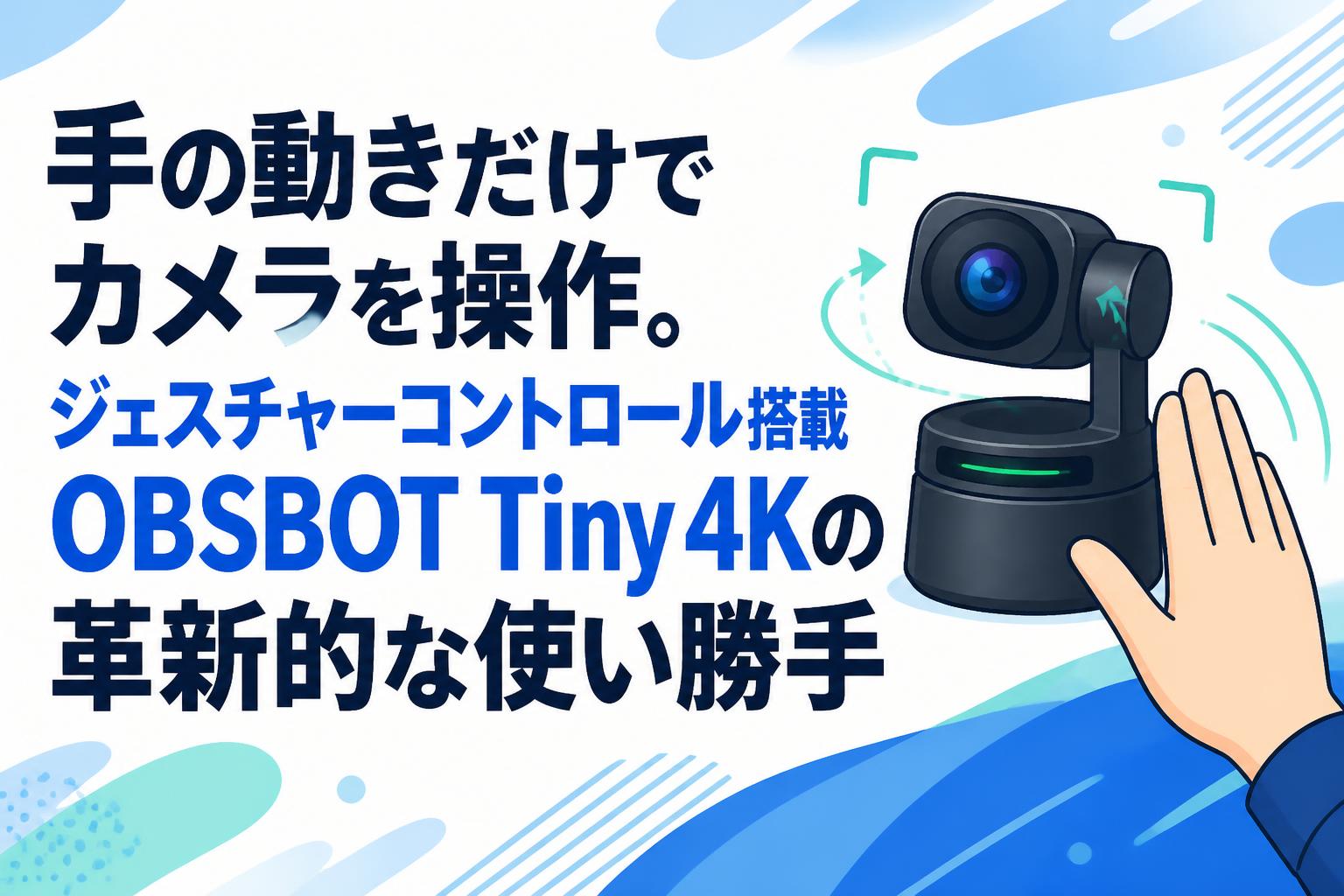 手の動きだけでカメラを操作。ジェスチャーコントロール搭載OBSBOT Tiny 4Kの革新的な使い勝手