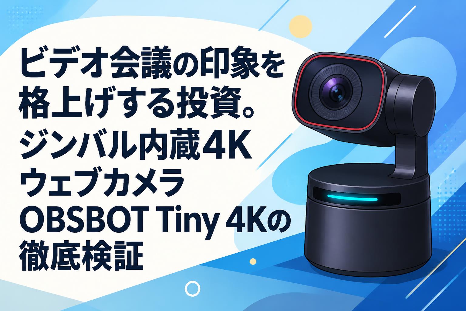 ビデオ会議の印象を格上げする投資。ジンバル内蔵4KウェブカメラOBSBOT Tiny 4Kの徹底検証