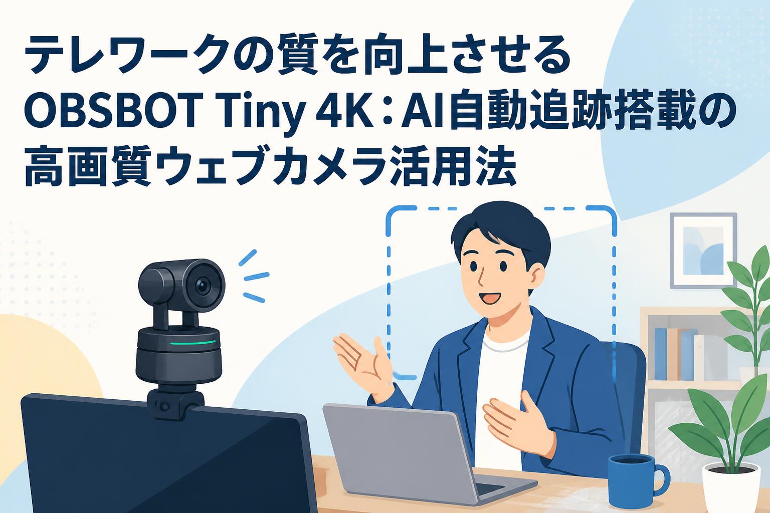 テレワークの質を向上させるOBSBOT Tiny 4K：AI自動追跡搭載の高画質ウェブカメラ活用法