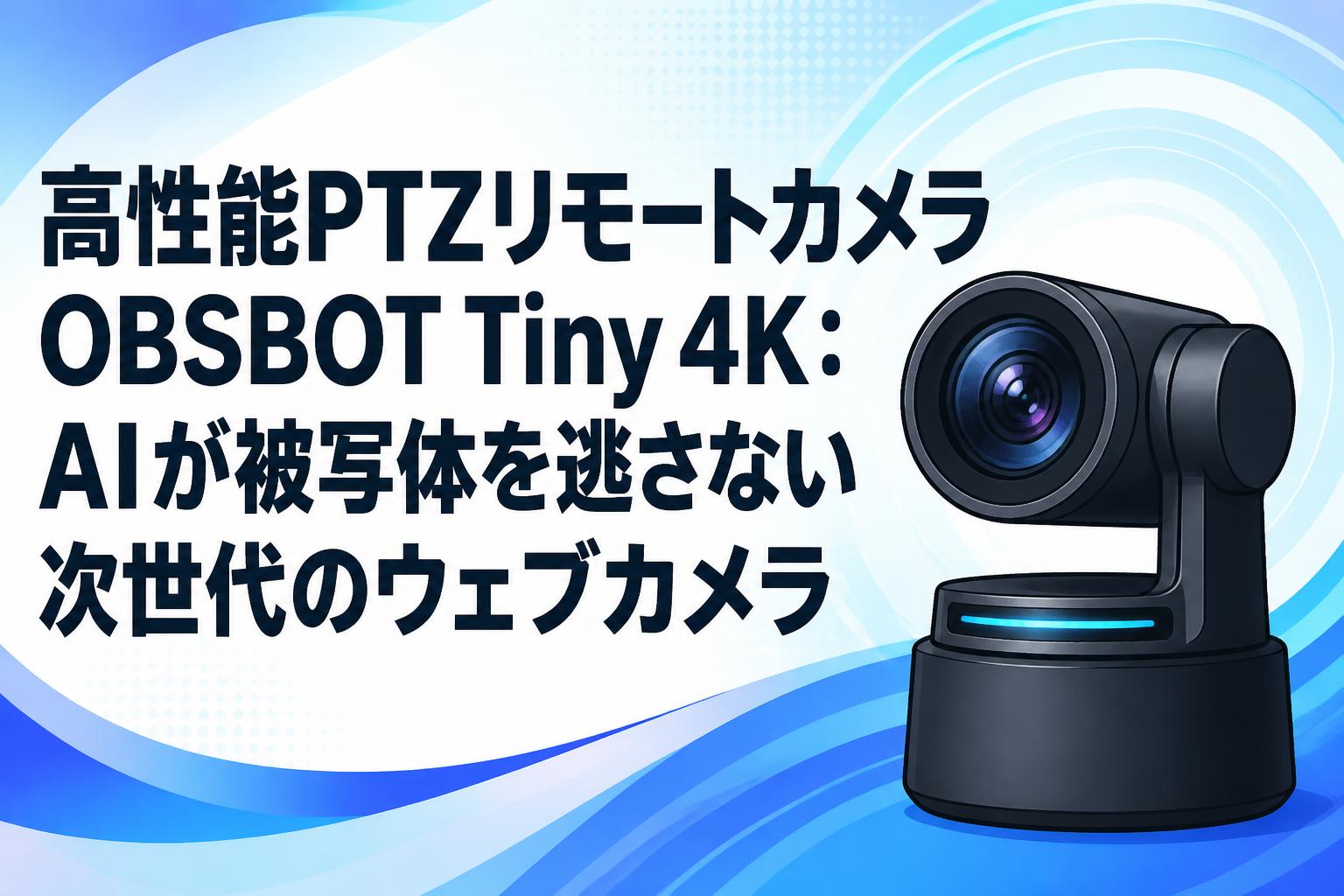 高性能PTZリモートカメラOBSBOT Tiny 4K：AIが被写体を逃さない次世代のウェブカメラ