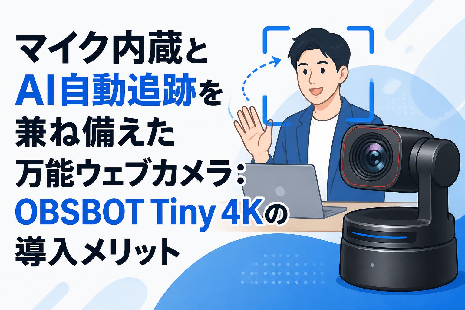 マイク内蔵とAI自動追跡を兼ね備えた万能ウェブカメラ：OBSBOT Tiny 4Kの導入メリット