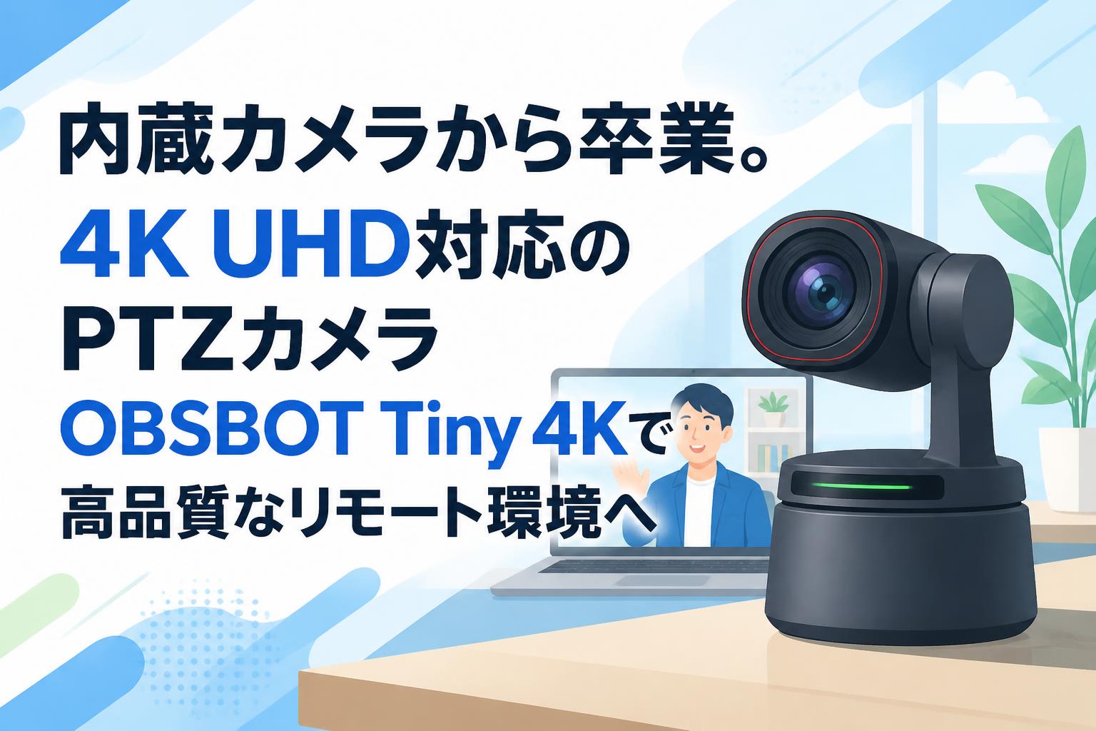 内蔵カメラから卒業。4K UHD対応のPTZカメラOBSBOT Tiny 4Kで高品質なリモート環境へ