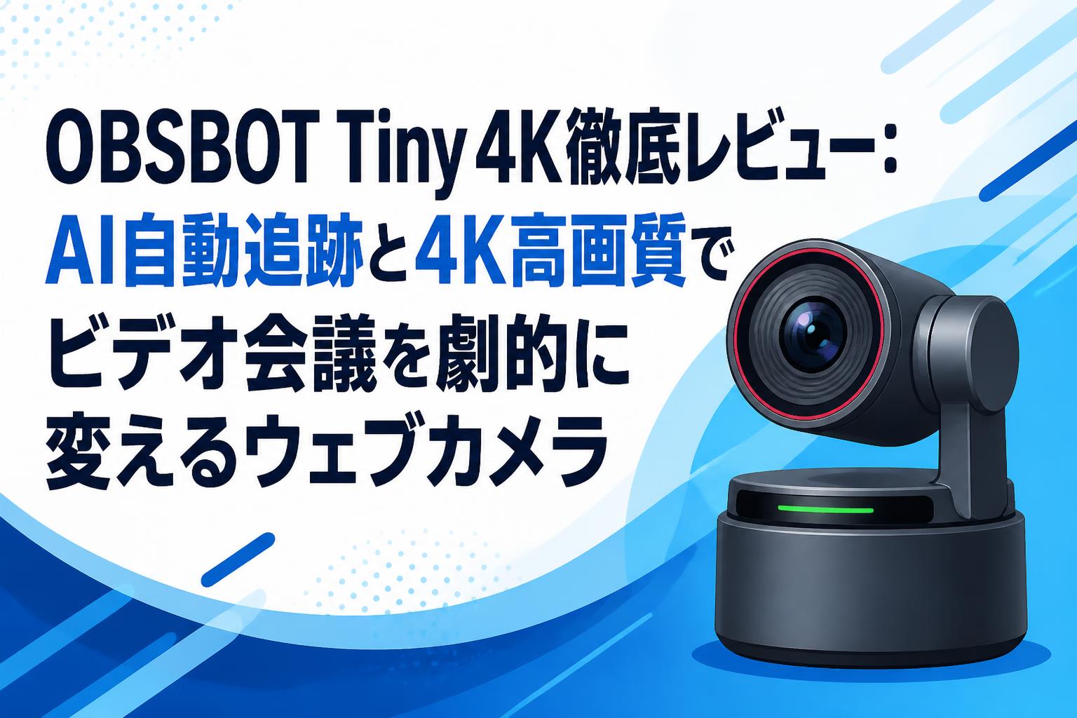 OBSBOT Tiny 4K徹底レビュー：AI自動追跡と4K高画質でビデオ会議を劇的に変えるウェブカメラ