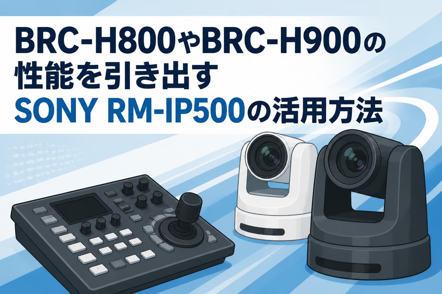 BRC-H800やBRC-H900の性能を引き出すSONY RM-IP500の活用方法
