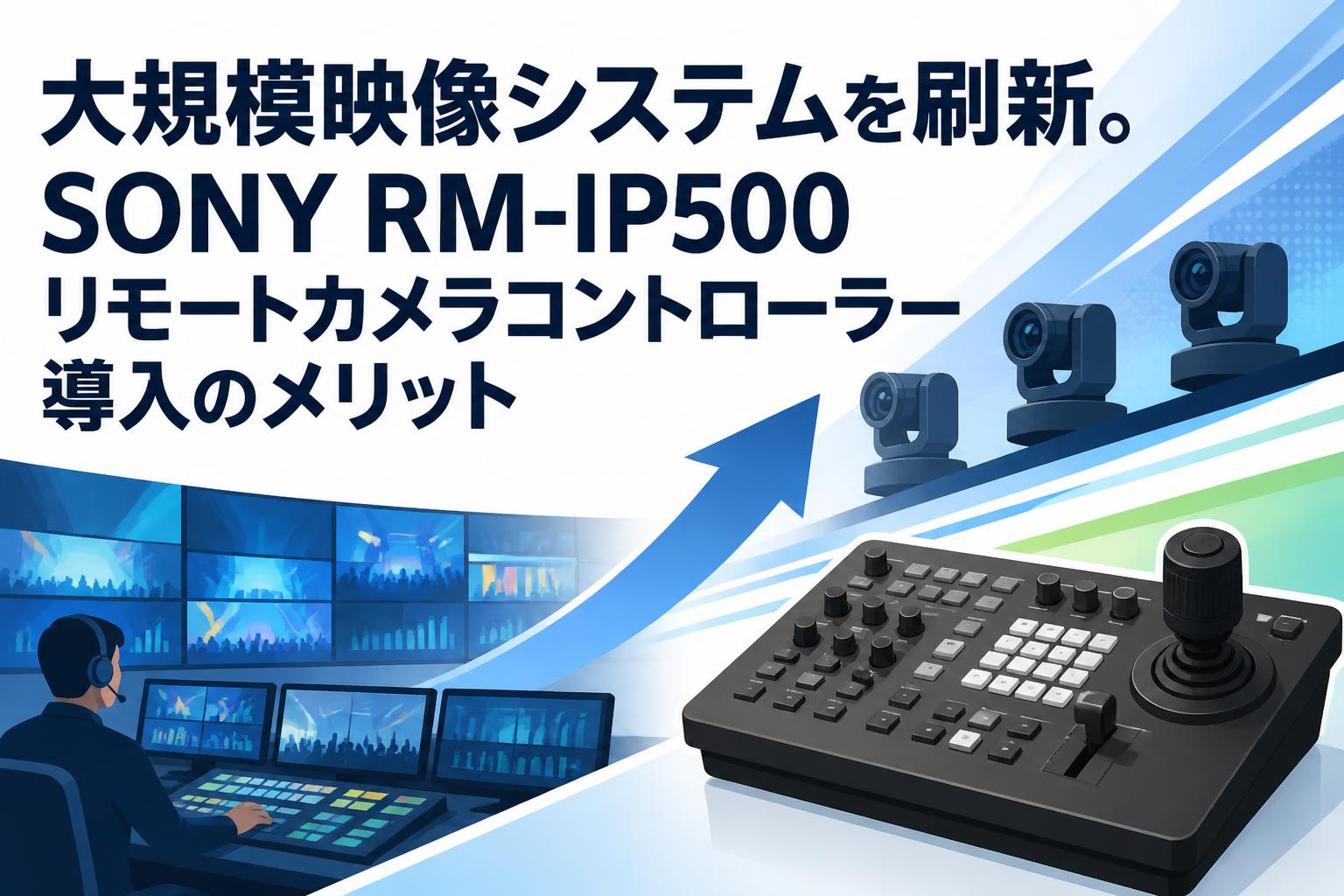 大規模映像システムを刷新。SONY RM-IP500リモートカメラコントローラー導入のメリット