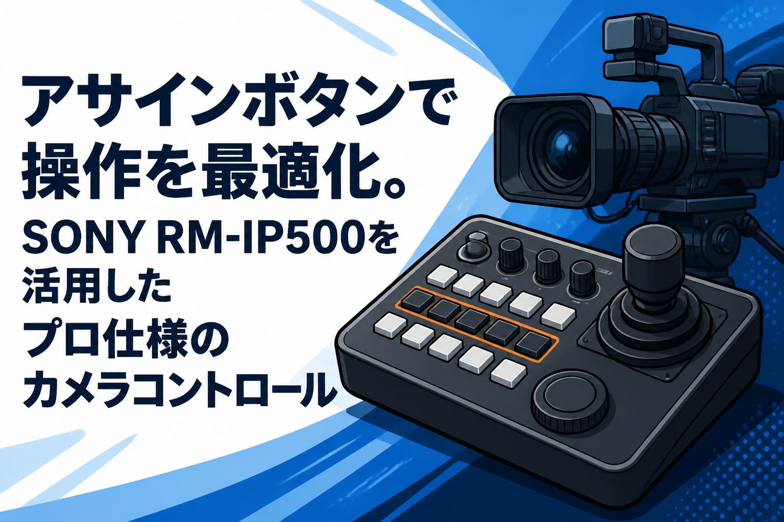 アサインボタンで操作を最適化。SONY RM-IP500を活用したプロ仕様のカメラコントロール