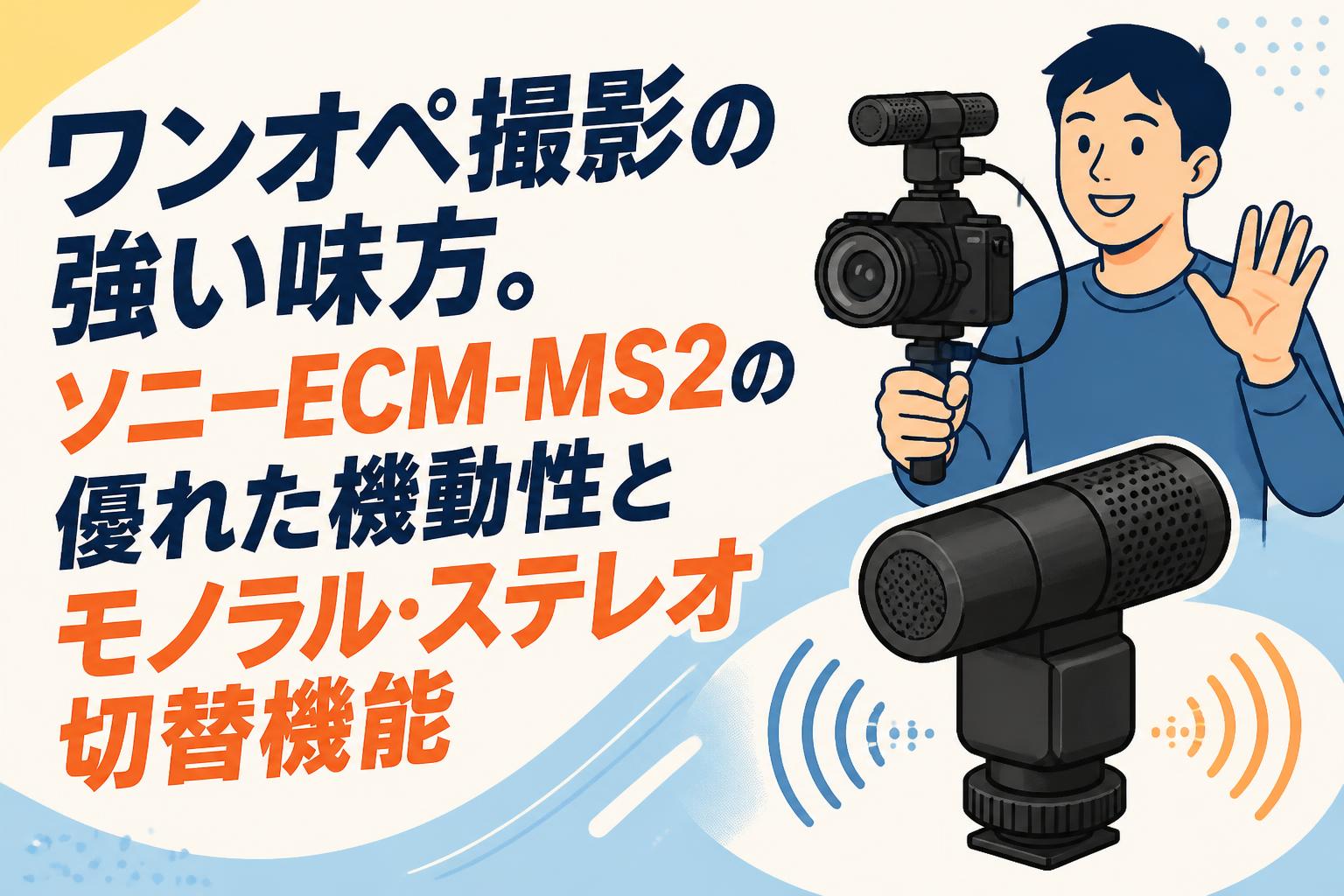 ワンオペ撮影の強い味方。ソニーECM-MS2の優れた機動性とモノラル・ステレオ切替機能