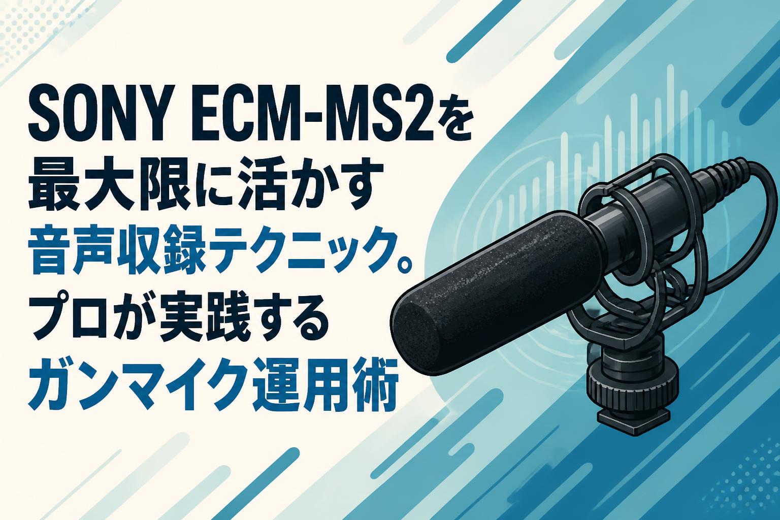 SONY ECM-MS2を最大限に活かす音声収録テクニック。プロが実践するガンマイク運用術