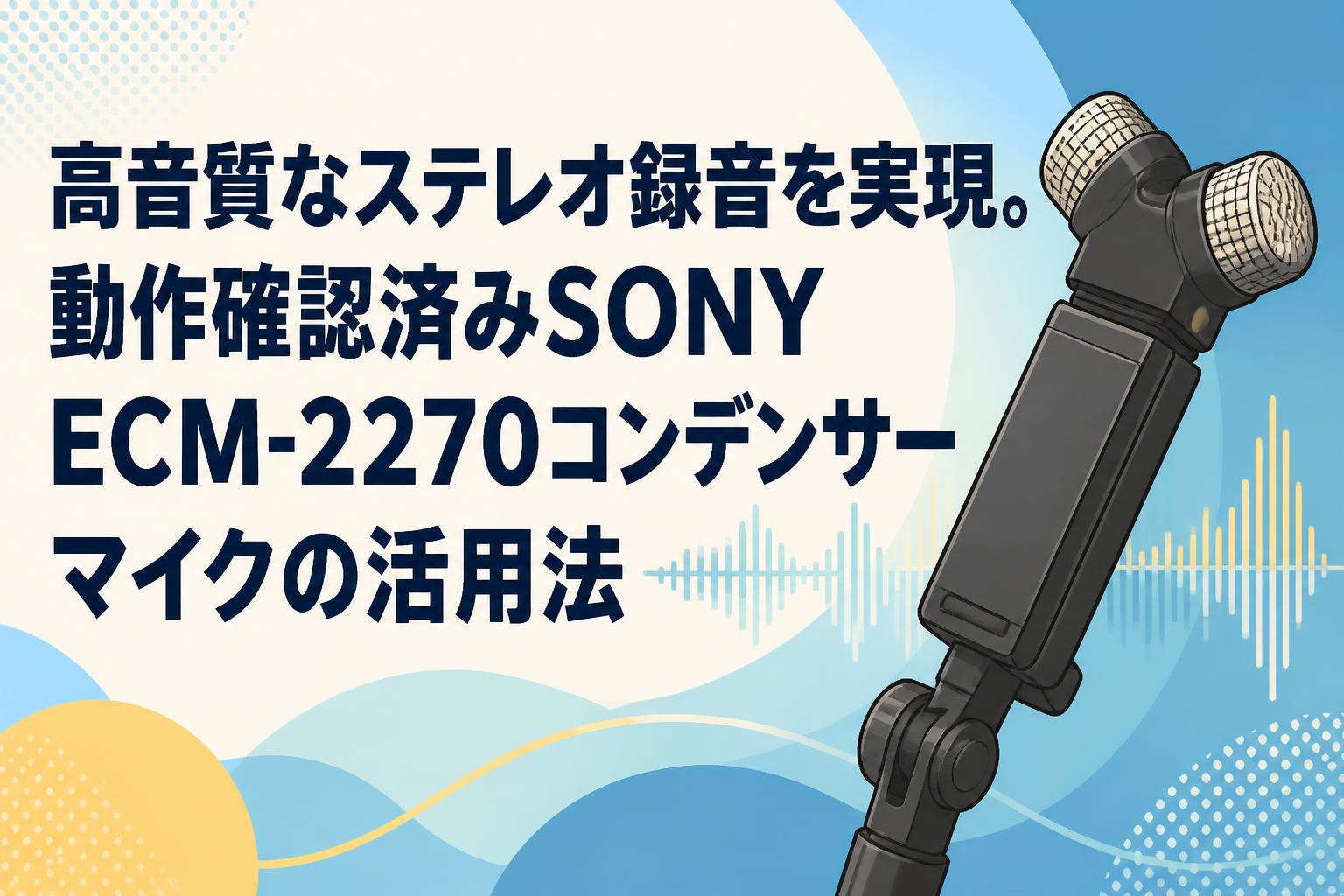 高音質なステレオ録音を実現。動作確認済みSONY ECM-2270コンデンサーマイクの活用法