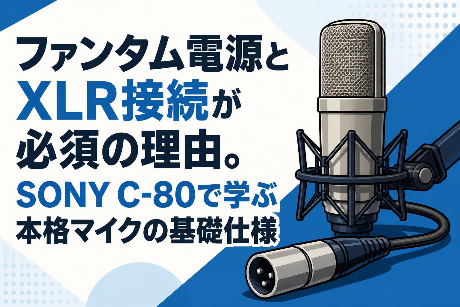 ファンタム電源とXLR接続が必須の理由。SONY C-80で学ぶ本格マイクの基礎仕様