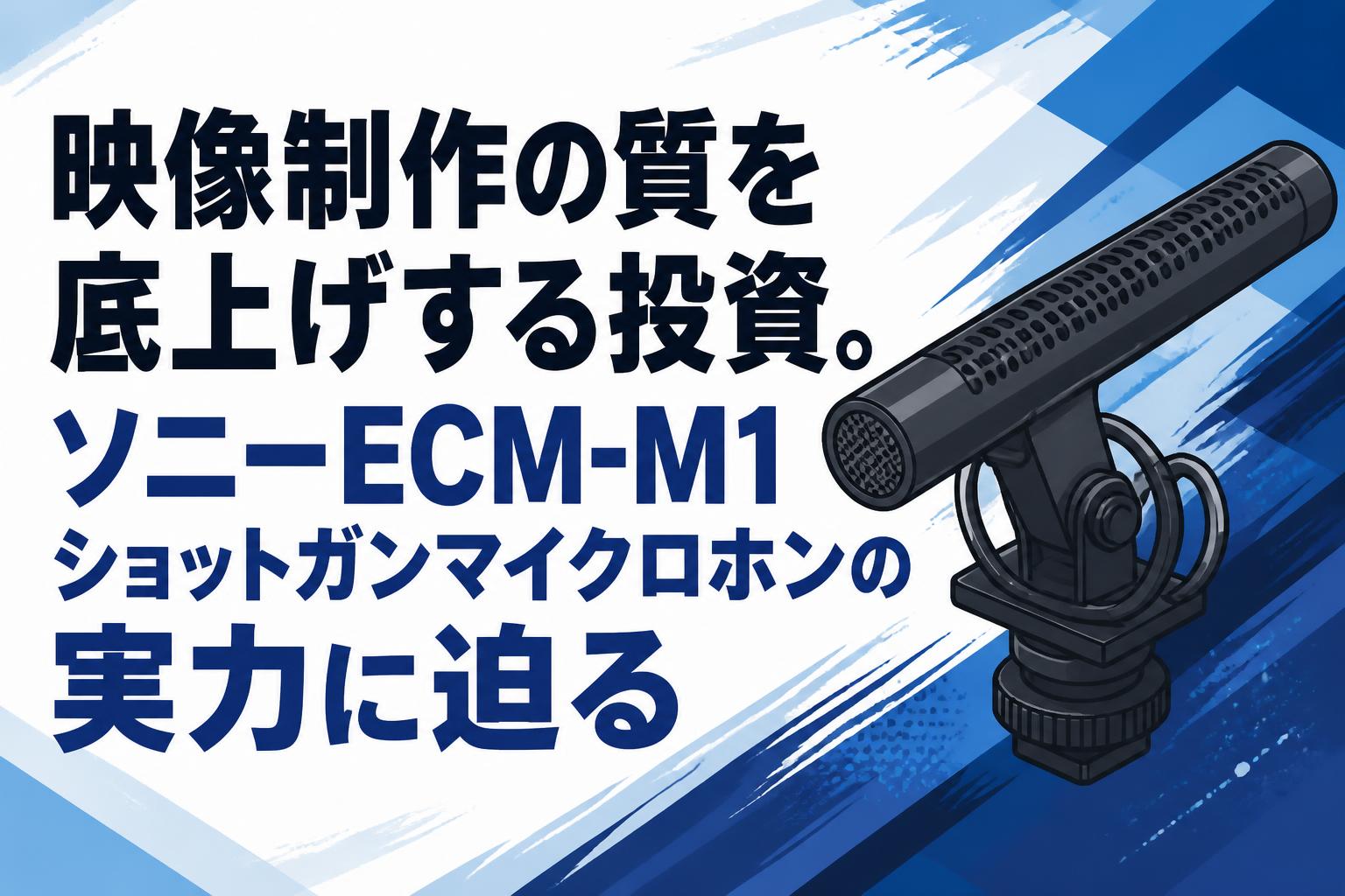 映像制作の質を底上げする投資。ソニーECM-M1ショットガンマイクロホンの実力に迫る