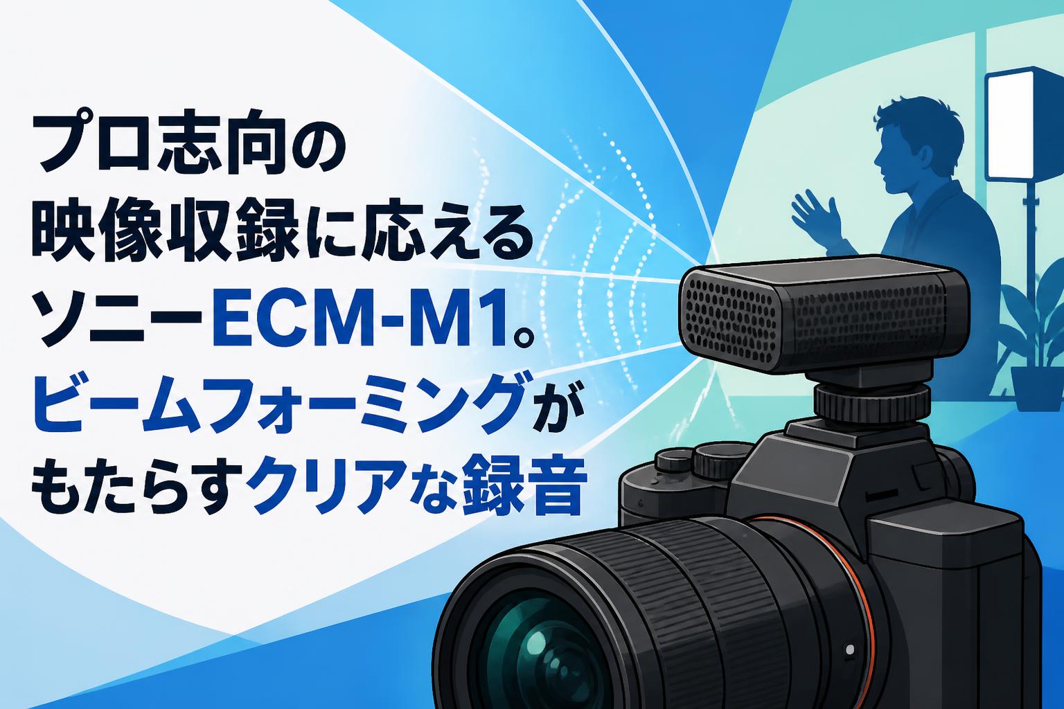 プロ志向の映像収録に応えるソニーECM-M1。ビームフォーミングがもたらすクリアな録音