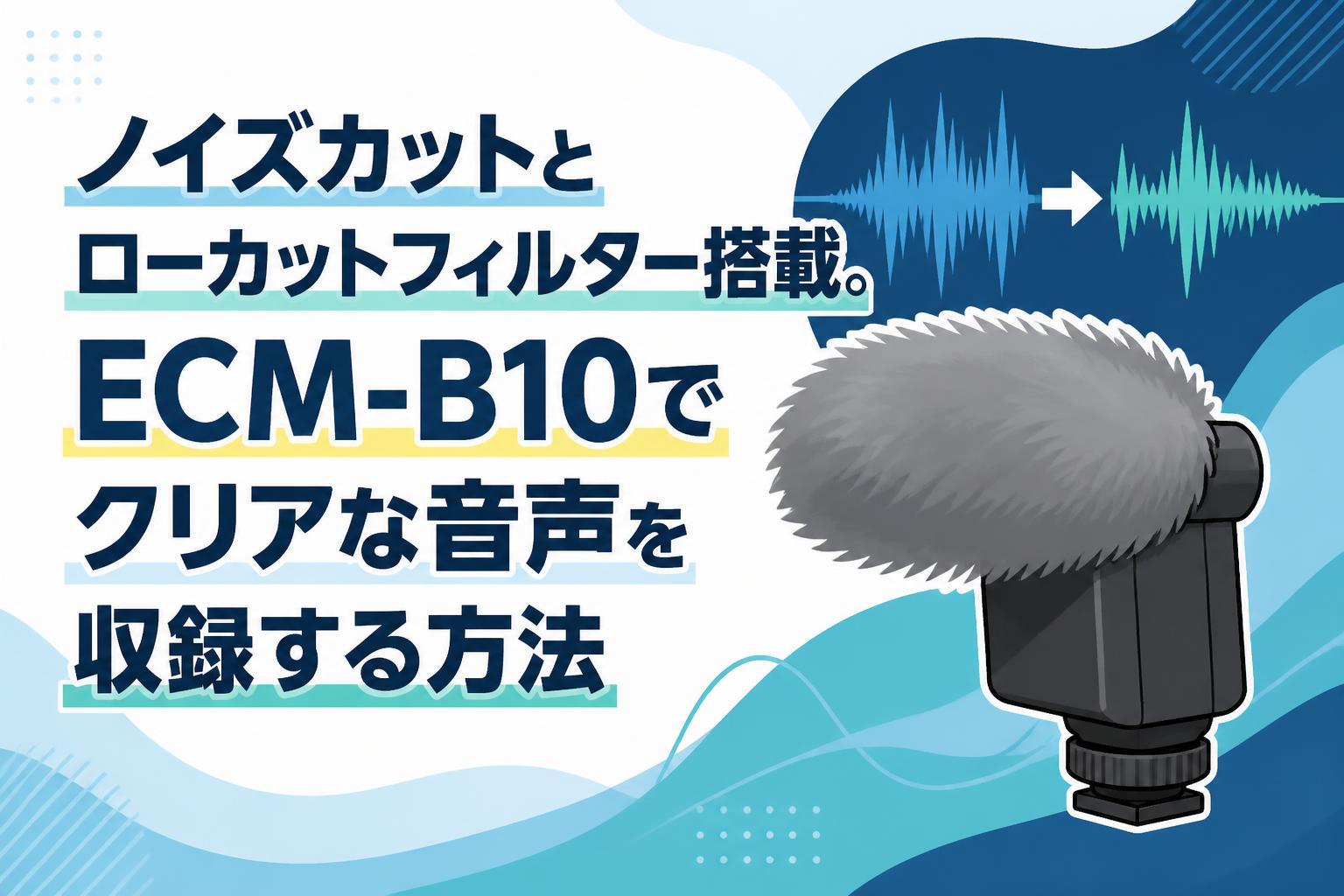 ノイズカットとローカットフィルター搭載。ECM-B10でクリアな音声を収録する方法
