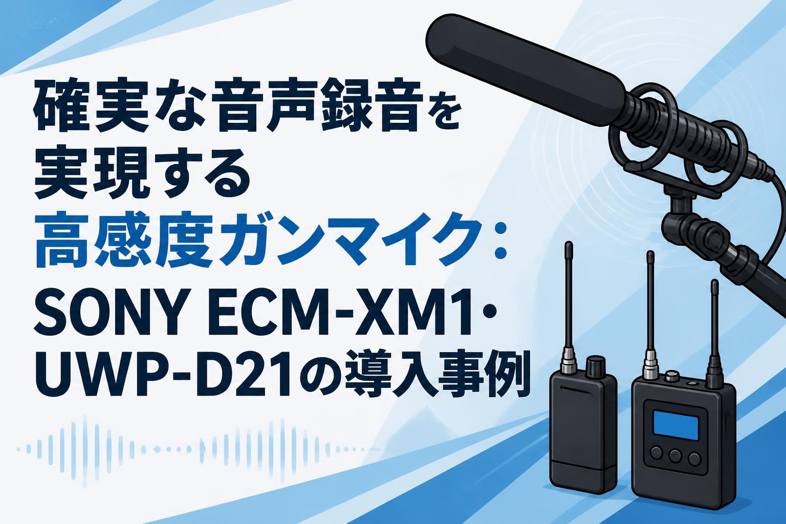 確実な音声録音を実現する高感度ガンマイク：SONY ECM-XM1・UWP-D21の導入事例
