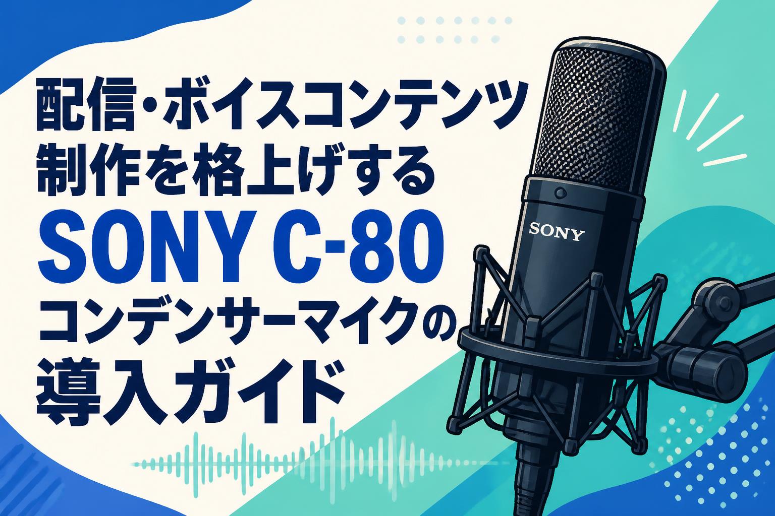 配信・ボイスコンテンツ制作を格上げするSONY C-80コンデンサーマイクの導入ガイド