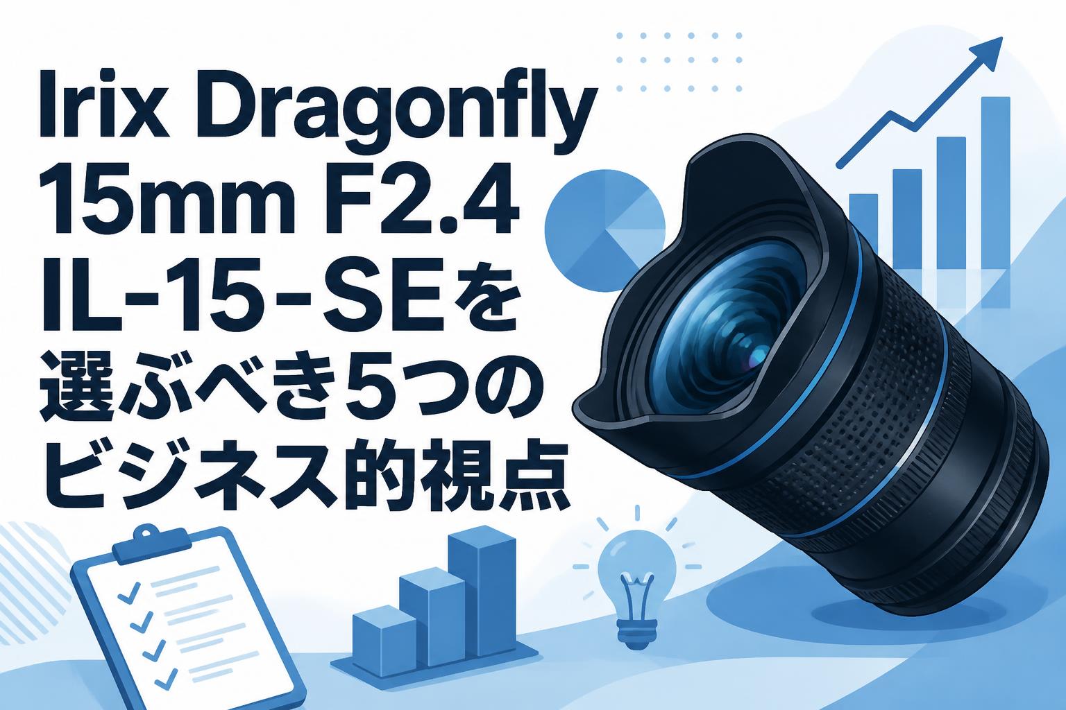 Irix Dragonfly 15mm F2.4 IL-15-SEを選ぶべき5つのビジネス的視点