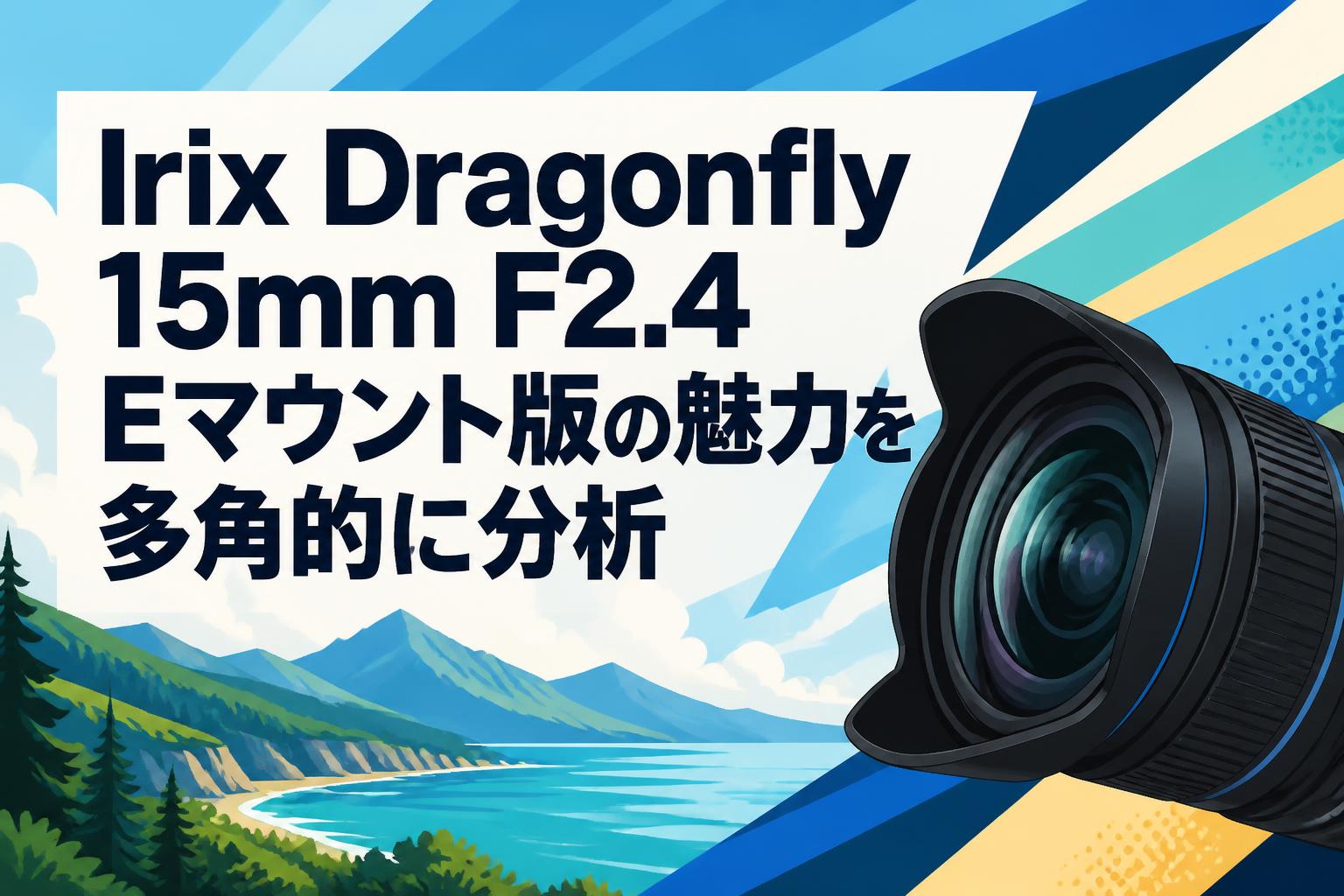 Irix Dragonfly 15mm F2.4 Eマウント版の魅力を多角的に分析