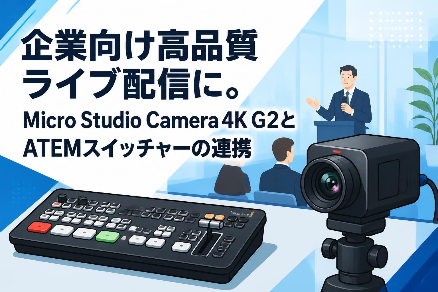 企業向け高品質ライブ配信に。Micro Studio Camera 4K G2とATEMスイッチャーの連携