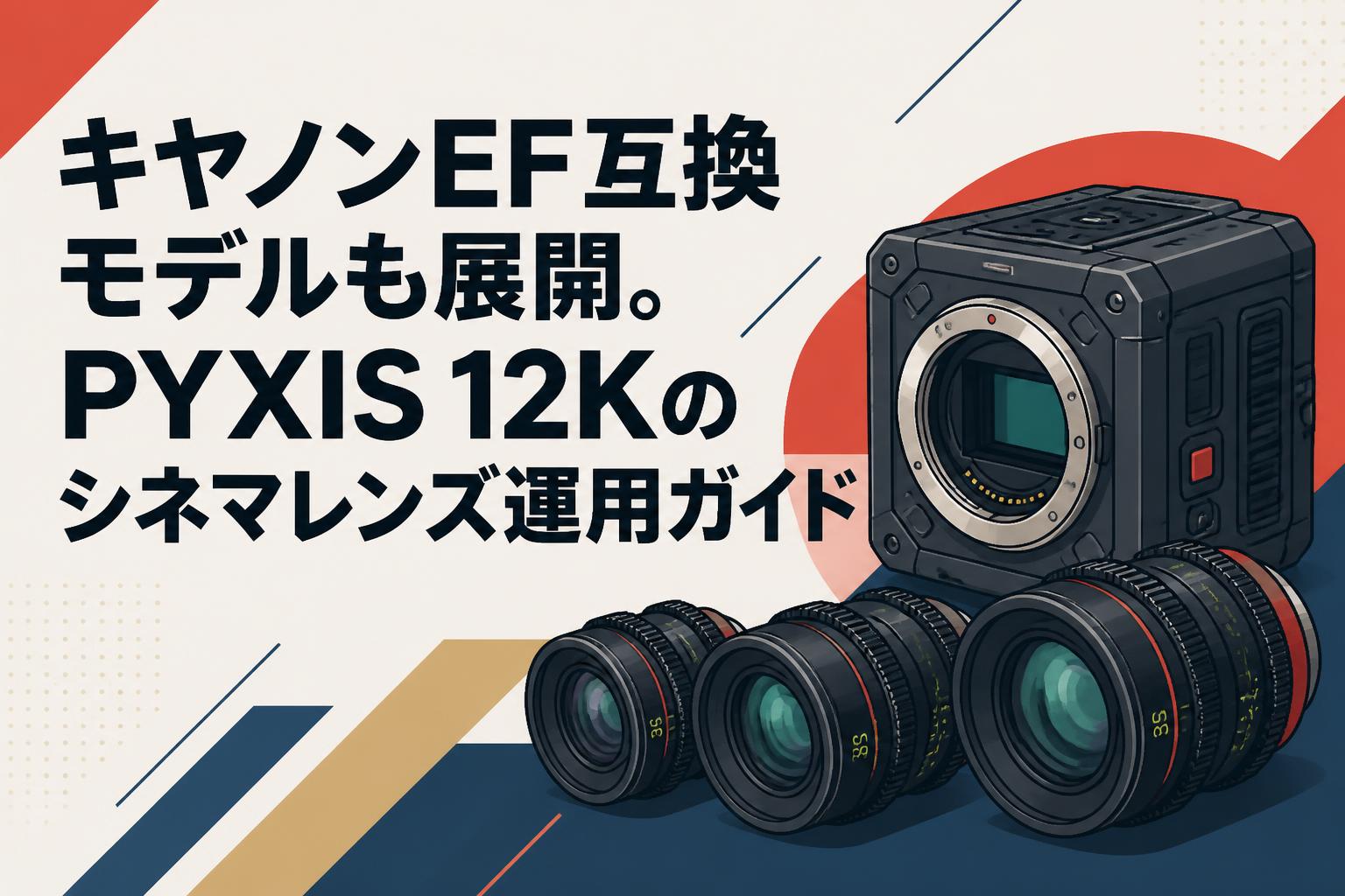 キヤノンEF互換モデルも展開。PYXIS 12Kのシネマレンズ運用ガイド