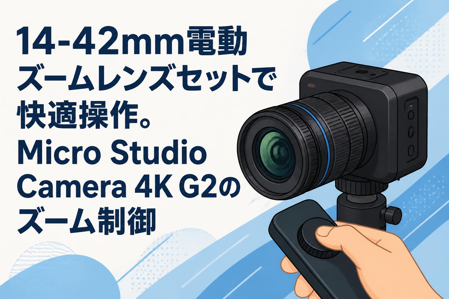 14-42mm電動ズームレンズセットで快適操作。Micro Studio Camera 4K G2のズーム制御