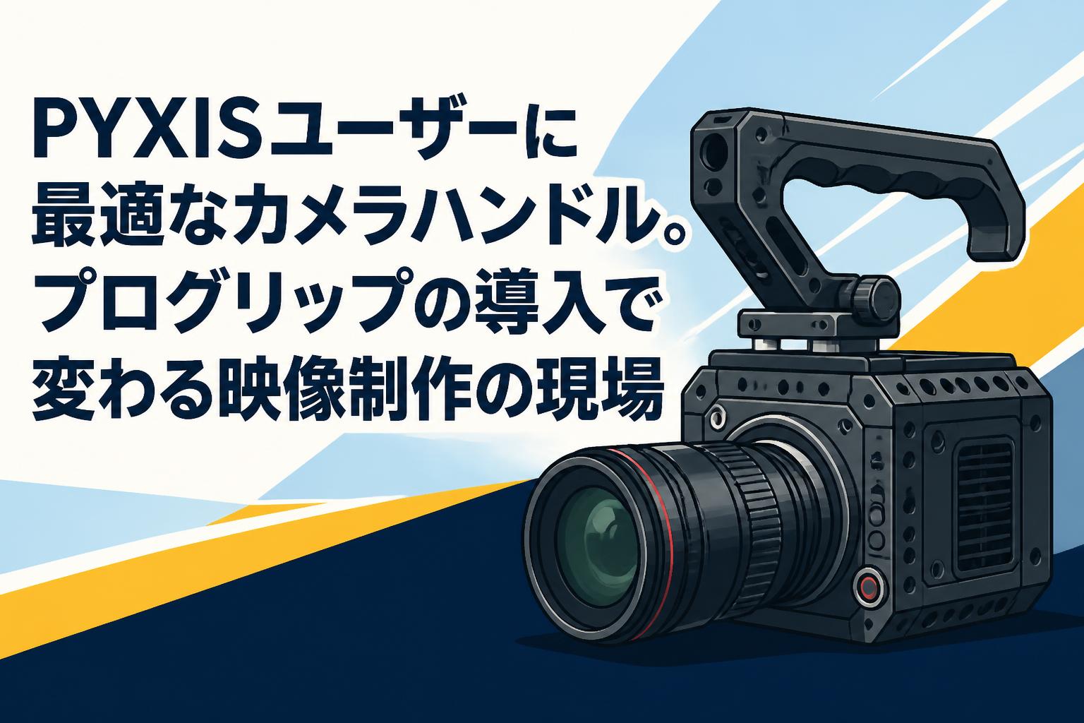 PYXISユーザーに最適なカメラハンドル。プログリップの導入で変わる映像制作の現場