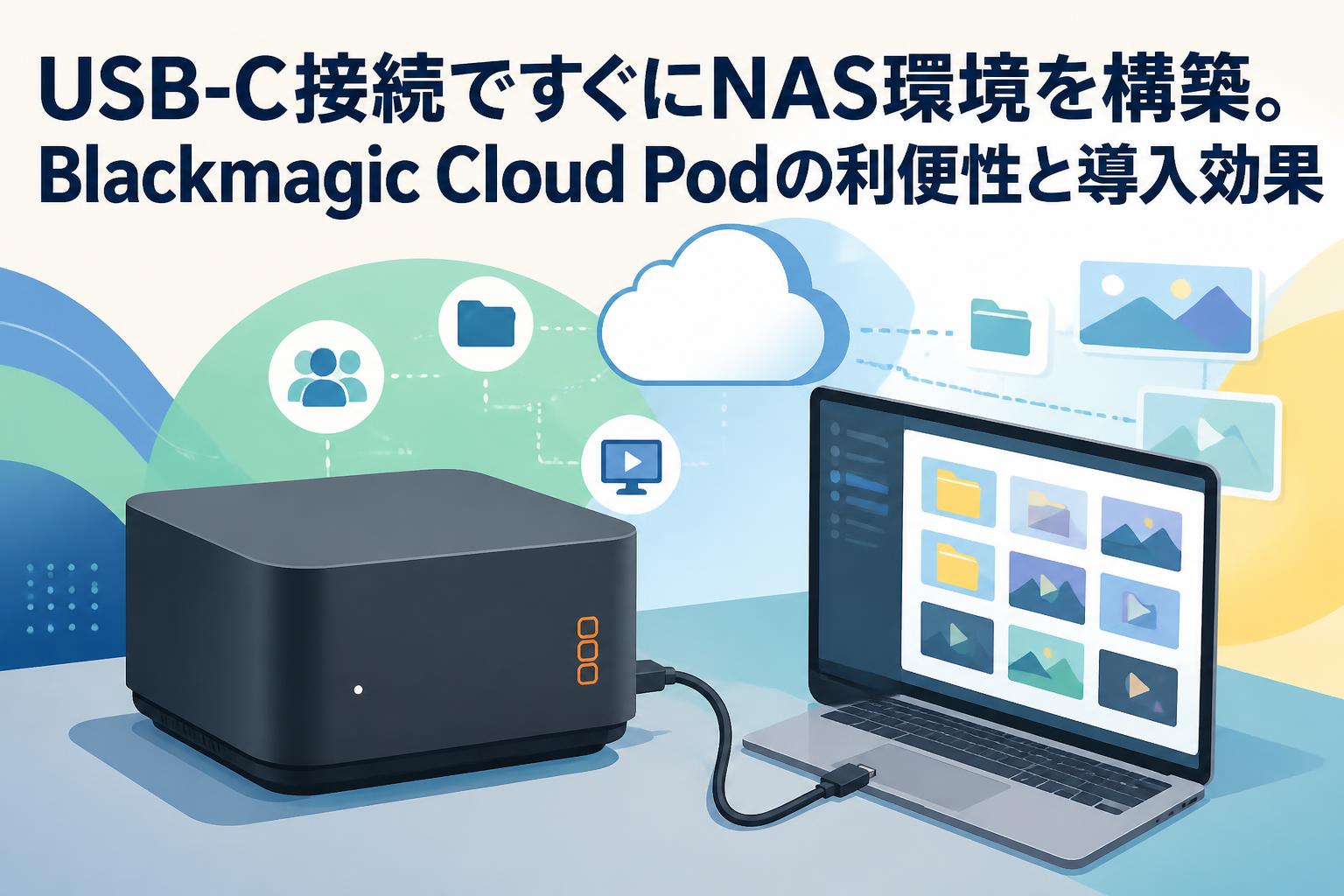 USB-C接続ですぐにNAS環境を構築。Blackmagic Cloud Podの利便性と導入効果
