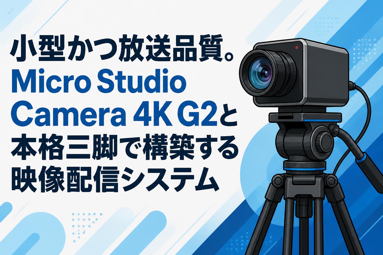 小型かつ放送品質。Micro Studio Camera 4K G2と本格三脚で構築する映像配信システム