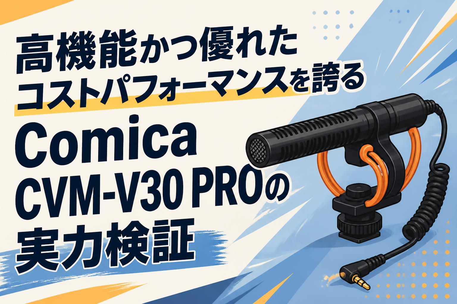 高機能かつ優れたコストパフォーマンスを誇るComica CVM-V30 PROの実力検証