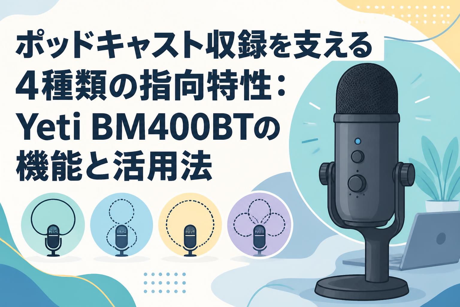 ポッドキャスト収録を支える4種類の指向特性：Yeti BM400BTの機能と活用法