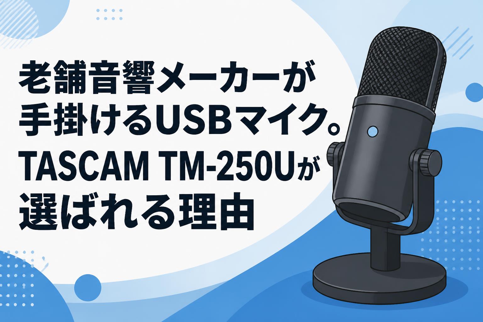 老舗音響メーカーが手掛けるUSBマイク。TASCAM TM-250Uが選ばれる理由