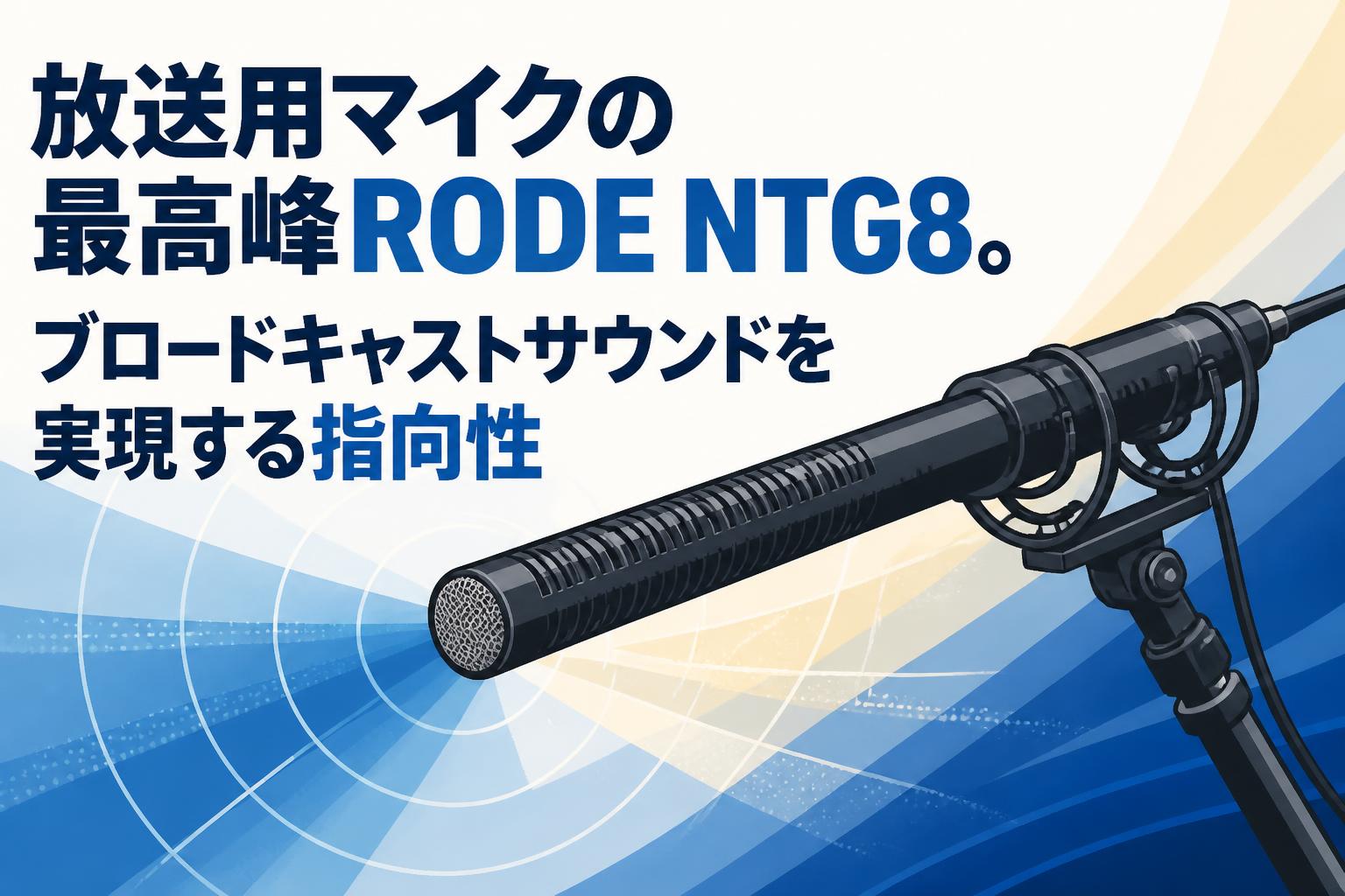 放送用マイクの最高峰RODE NTG8。ブロードキャストサウンドを実現する指向性