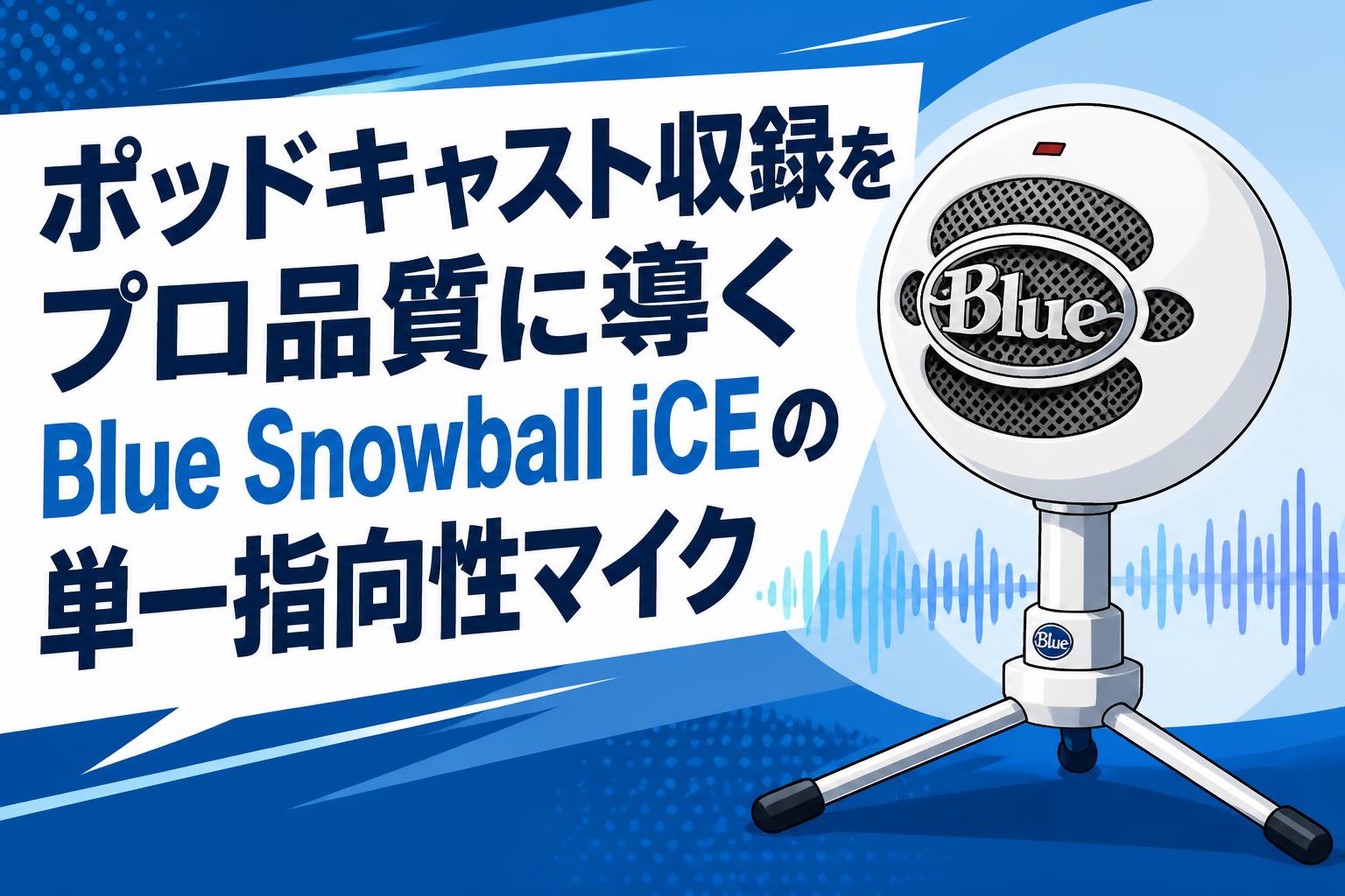 ポッドキャスト収録をプロ品質に導くBlue Snowball iCEの単一指向性マイク