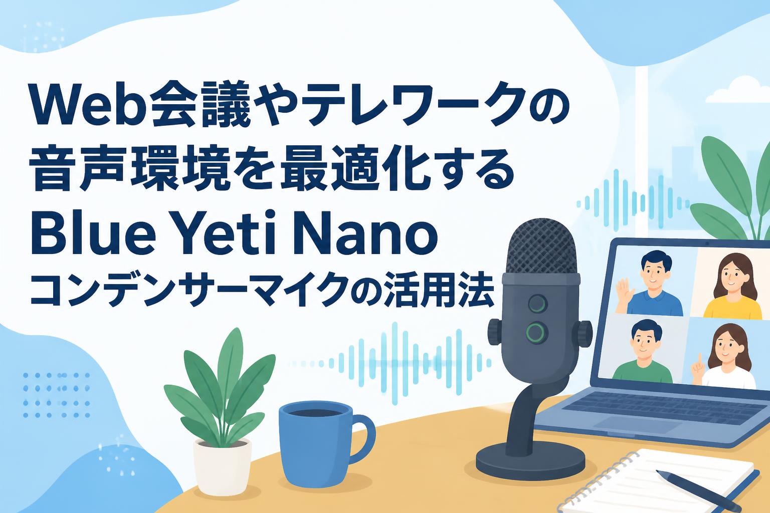 Web会議やテレワークの音声環境を最適化するBlue Yeti Nanoコンデンサーマイクの活用法