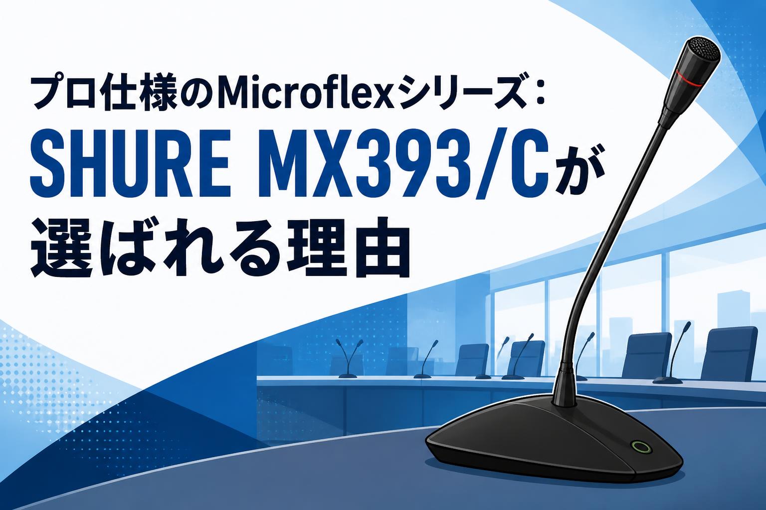 プロ仕様のMicroflexシリーズ：SHURE MX393/Cが選ばれる理由