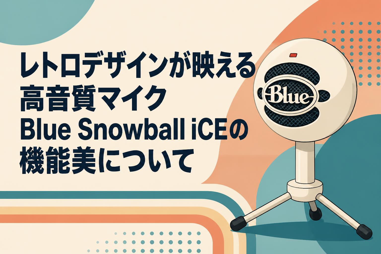レトロデザインが映える高音質マイクBlue Snowball iCEの機能美について