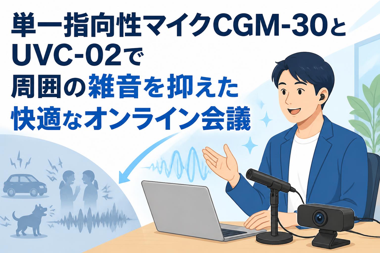 単一指向性マイクCGM-30とUVC-02で周囲の雑音を抑えた快適なオンライン会議