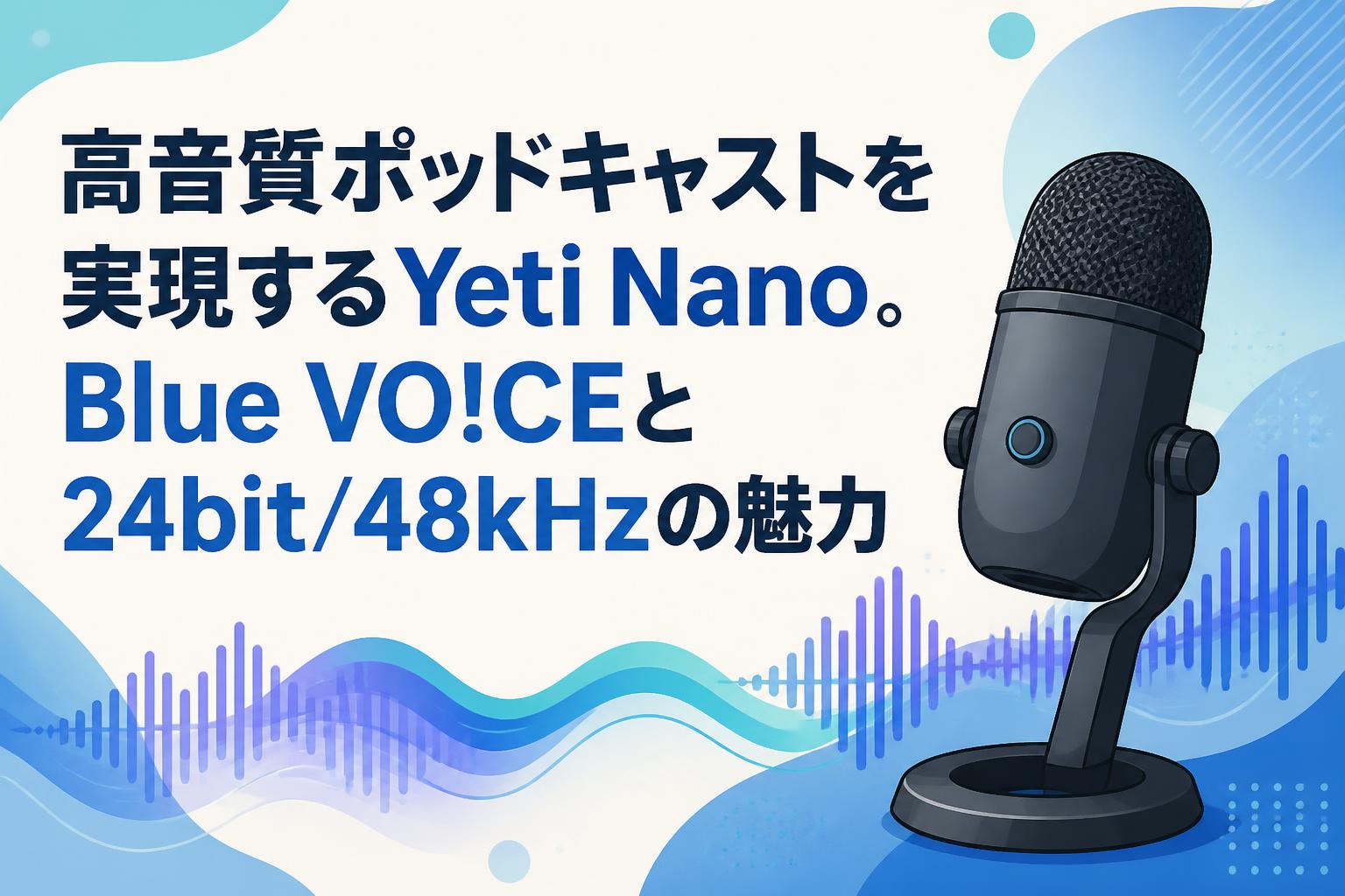 高音質ポッドキャストを実現するYeti Nano。Blue VO!CEと24bit/48kHzの魅力