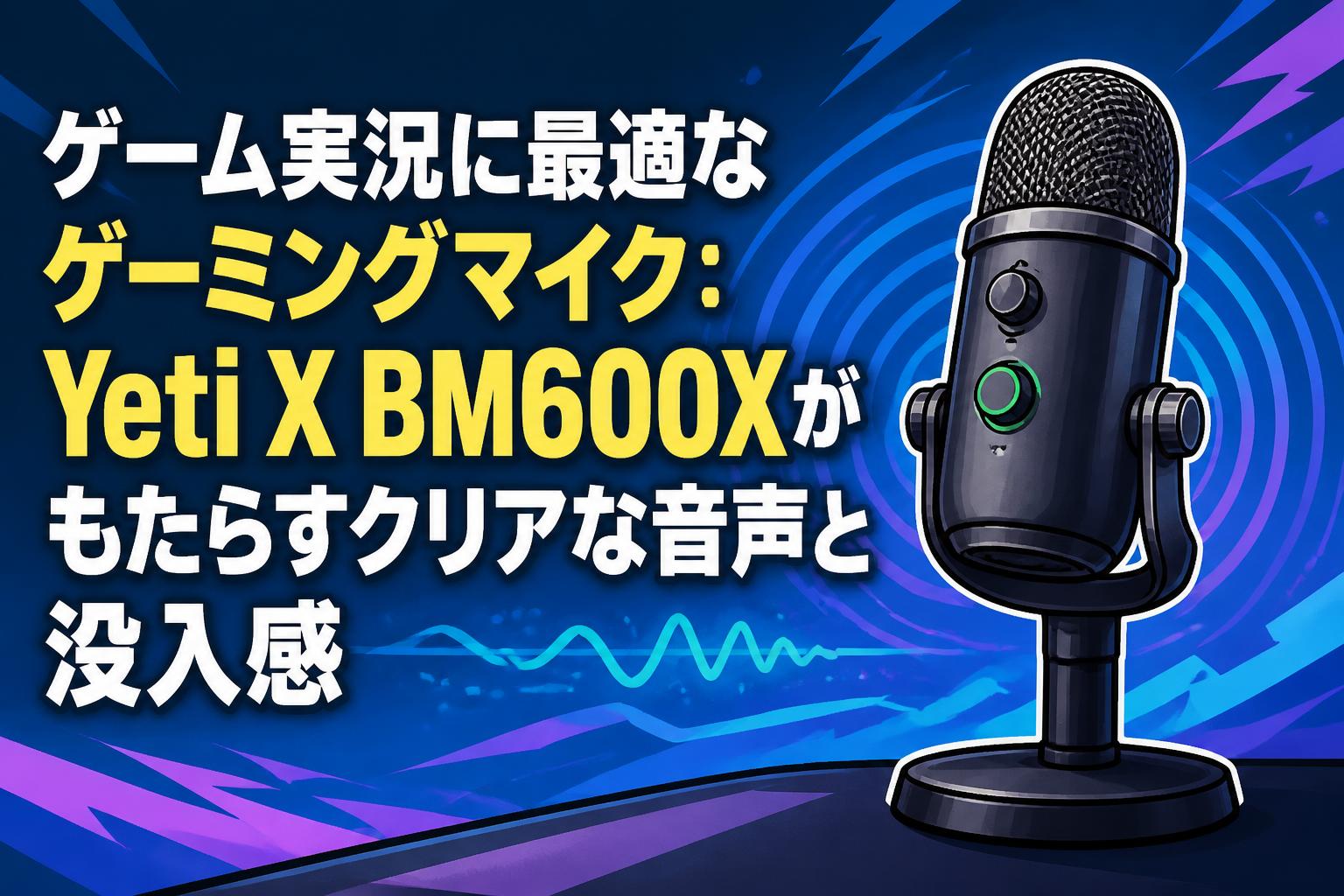 ゲーム実況に最適なゲーミングマイク：Yeti X BM600Xがもたらすクリアな音声と没入感