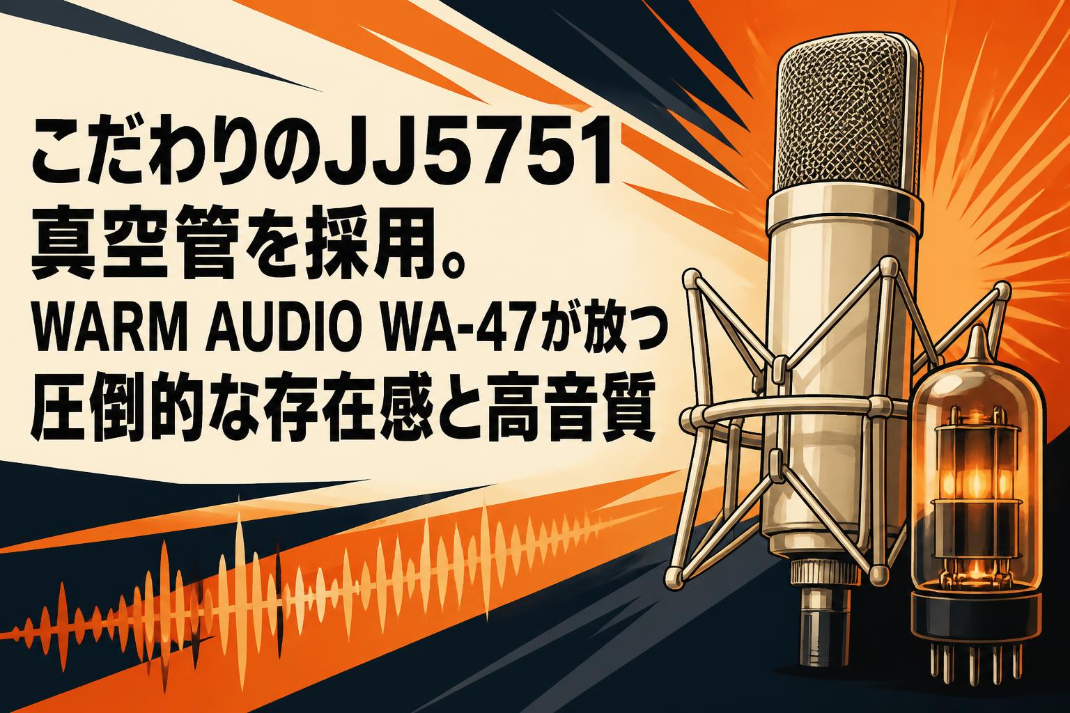 こだわりのJJ5751真空管を採用。WARM AUDIO WA-47が放つ圧倒的な存在感と高音質