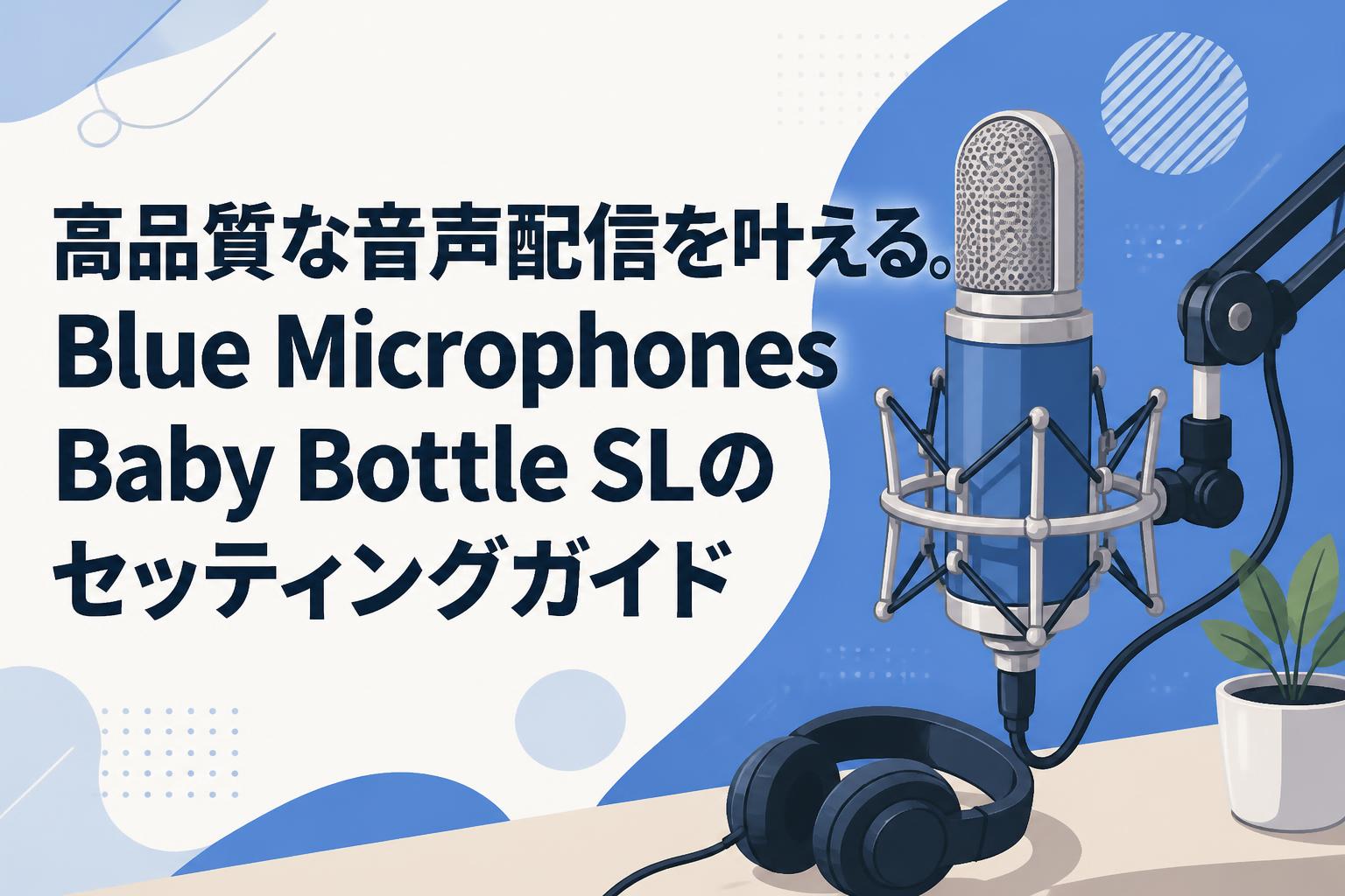 高品質な音声配信を叶える。Blue Microphones Baby Bottle SLのセッティングガイド