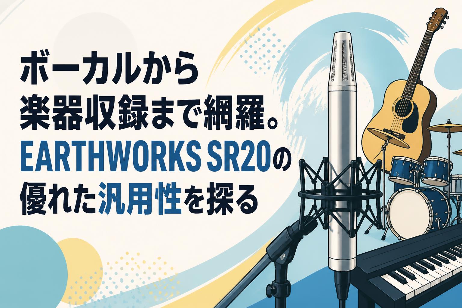 ボーカルから楽器収録まで網羅。EARTHWORKS SR20の優れた汎用性を探る