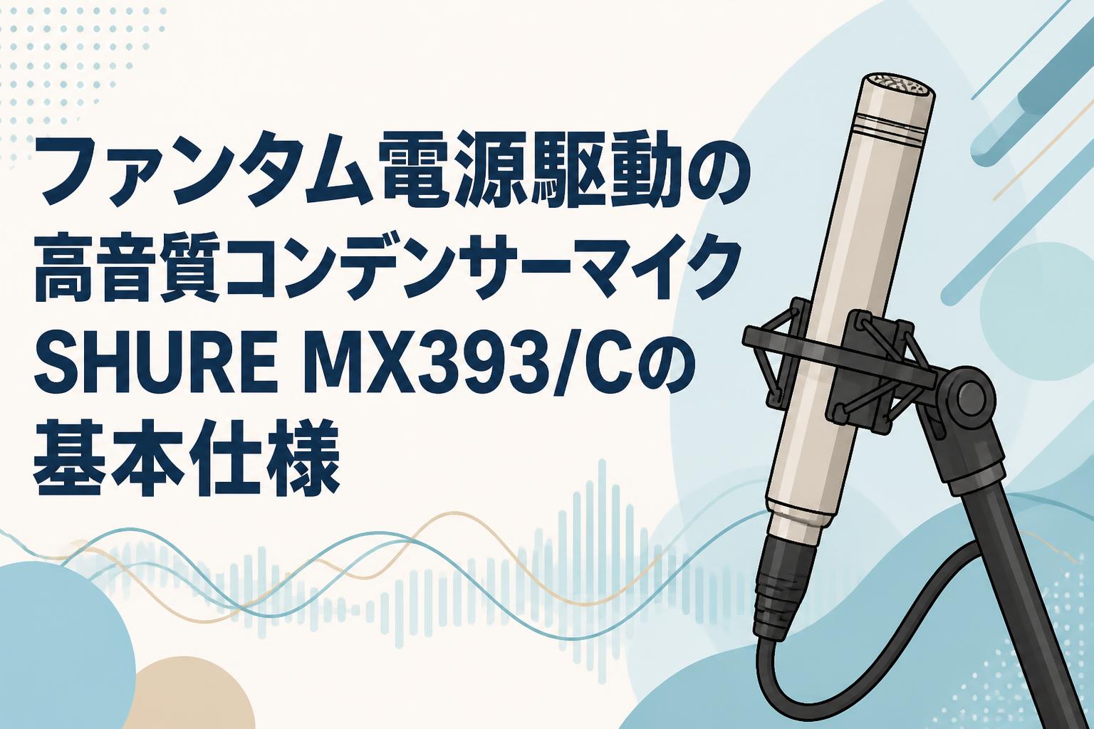 ファンタム電源駆動の高音質コンデンサーマイクSHURE MX393/Cの基本仕様