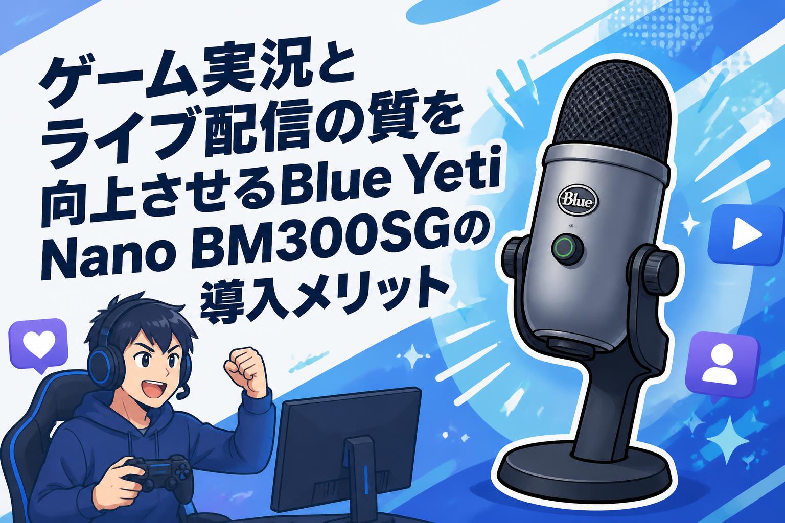 ゲーム実況とライブ配信の質を向上させるBlue Yeti Nano BM300SGの導入メリット