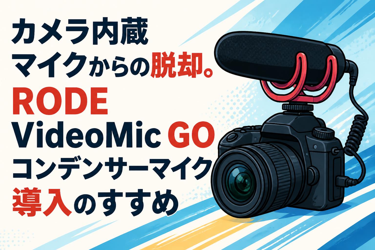 カメラ内蔵マイクからの脱却。RODE VideoMic GOコンデンサーマイク導入のすすめ