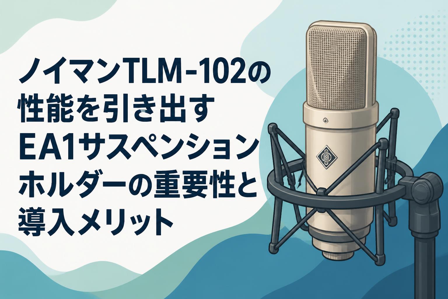 ノイマンTLM-102の性能を引き出すEA1サスペンションホルダーの重要性と導入メリット
