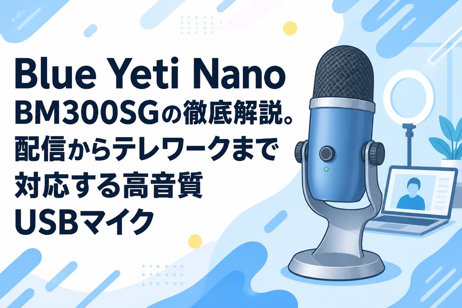 Blue Yeti Nano BM300SGの徹底解説。配信からテレワークまで対応する高音質USBマイク